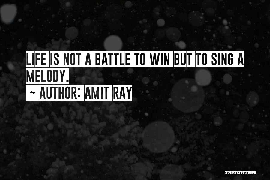 Amit Ray Quotes: Life Is Not A Battle To Win But To Sing A Melody.