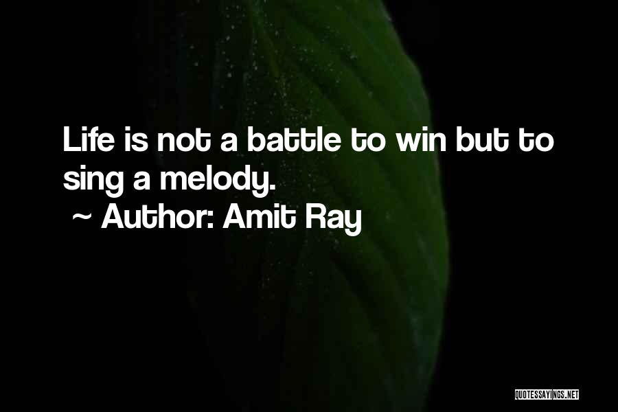 Amit Ray Quotes: Life Is Not A Battle To Win But To Sing A Melody.
