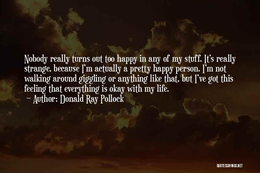 Donald Ray Pollock Quotes: Nobody Really Turns Out Too Happy In Any Of My Stuff. It's Really Strange, Because I'm Actually A Pretty Happy