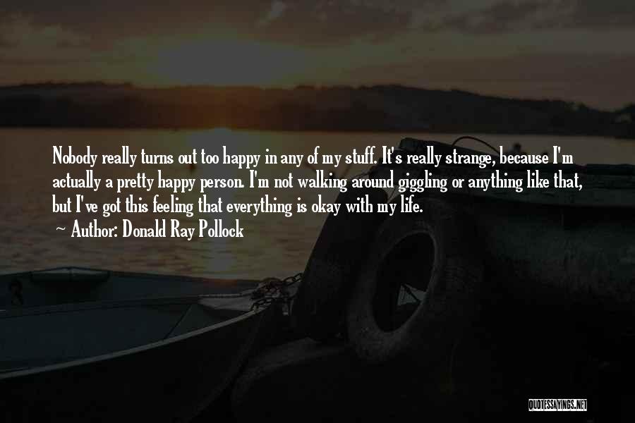 Donald Ray Pollock Quotes: Nobody Really Turns Out Too Happy In Any Of My Stuff. It's Really Strange, Because I'm Actually A Pretty Happy