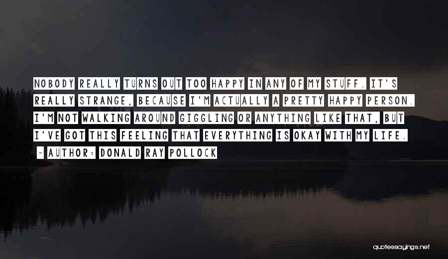Donald Ray Pollock Quotes: Nobody Really Turns Out Too Happy In Any Of My Stuff. It's Really Strange, Because I'm Actually A Pretty Happy
