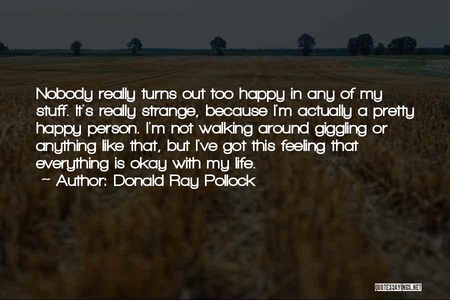 Donald Ray Pollock Quotes: Nobody Really Turns Out Too Happy In Any Of My Stuff. It's Really Strange, Because I'm Actually A Pretty Happy
