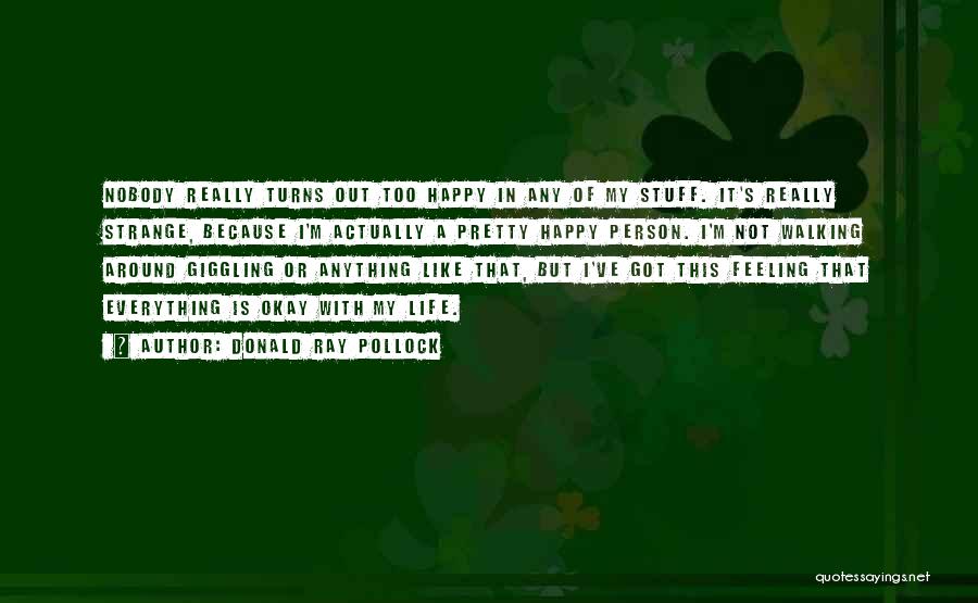 Donald Ray Pollock Quotes: Nobody Really Turns Out Too Happy In Any Of My Stuff. It's Really Strange, Because I'm Actually A Pretty Happy