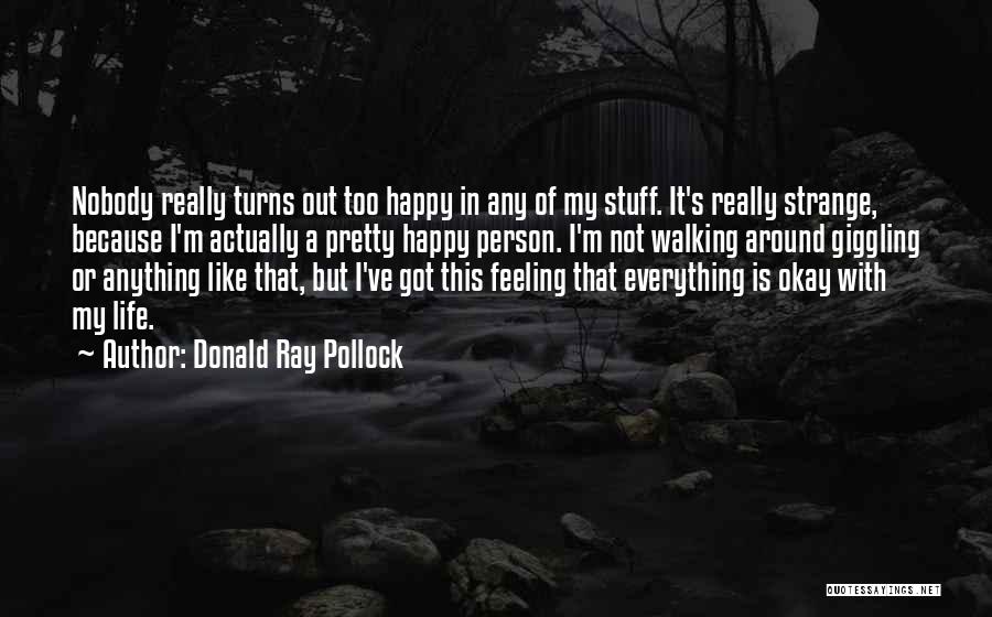 Donald Ray Pollock Quotes: Nobody Really Turns Out Too Happy In Any Of My Stuff. It's Really Strange, Because I'm Actually A Pretty Happy