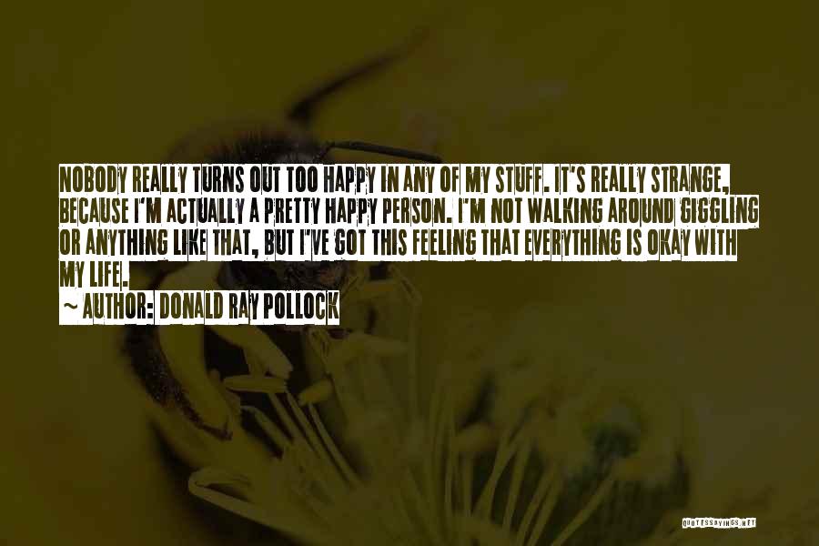 Donald Ray Pollock Quotes: Nobody Really Turns Out Too Happy In Any Of My Stuff. It's Really Strange, Because I'm Actually A Pretty Happy