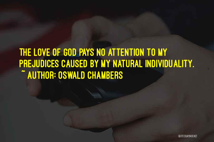 Oswald Chambers Quotes: The Love Of God Pays No Attention To My Prejudices Caused By My Natural Individuality.