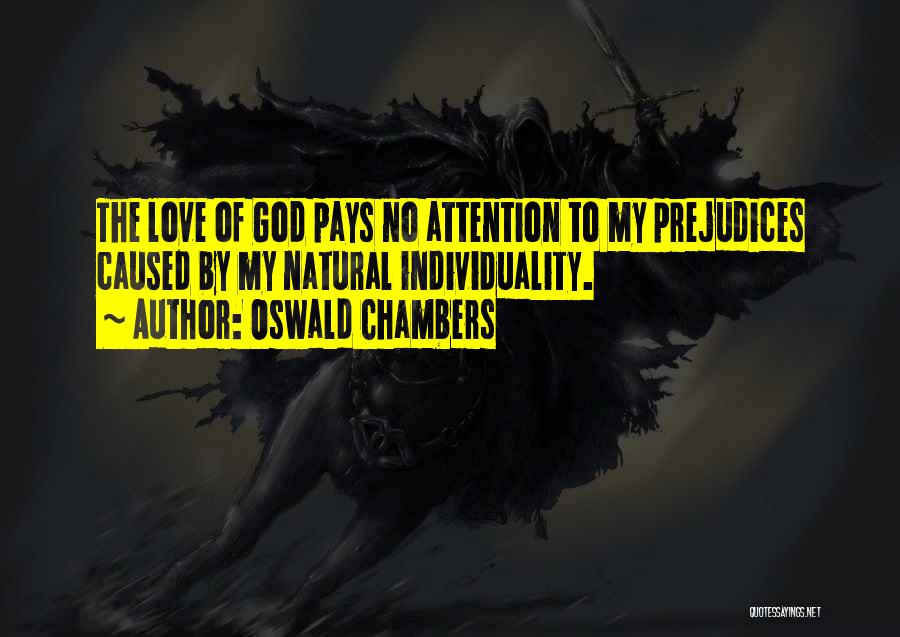 Oswald Chambers Quotes: The Love Of God Pays No Attention To My Prejudices Caused By My Natural Individuality.