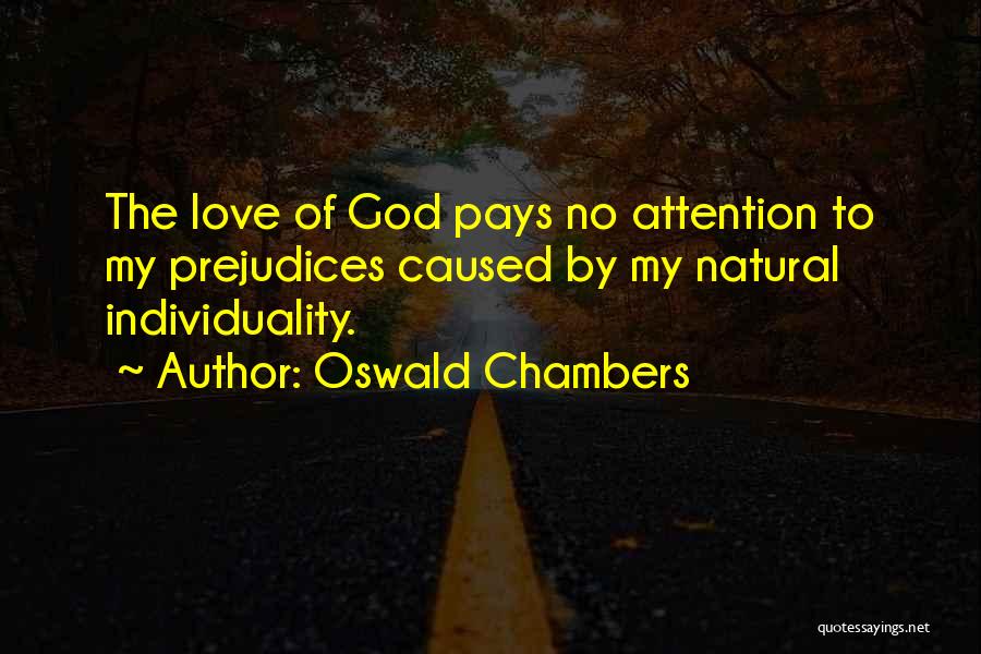 Oswald Chambers Quotes: The Love Of God Pays No Attention To My Prejudices Caused By My Natural Individuality.