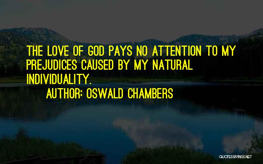 Oswald Chambers Quotes: The Love Of God Pays No Attention To My Prejudices Caused By My Natural Individuality.