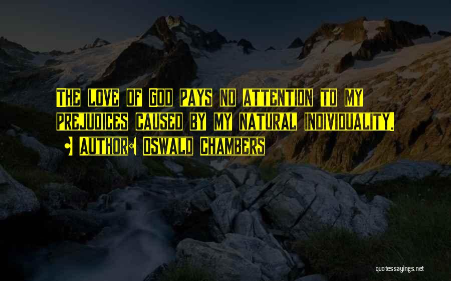 Oswald Chambers Quotes: The Love Of God Pays No Attention To My Prejudices Caused By My Natural Individuality.