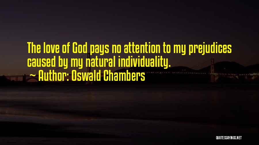 Oswald Chambers Quotes: The Love Of God Pays No Attention To My Prejudices Caused By My Natural Individuality.