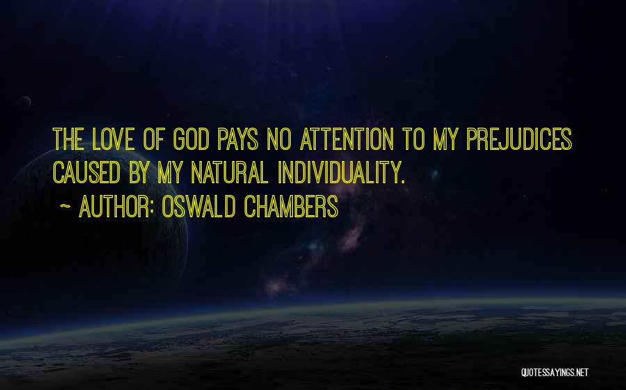 Oswald Chambers Quotes: The Love Of God Pays No Attention To My Prejudices Caused By My Natural Individuality.