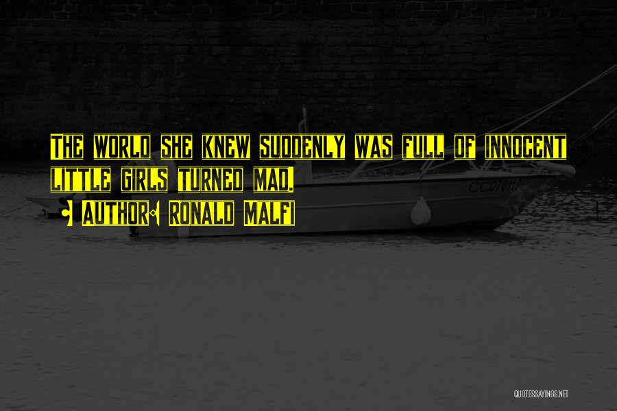 Ronald Malfi Quotes: The World She Knew Suddenly Was Full Of Innocent Little Girls Turned Mad.