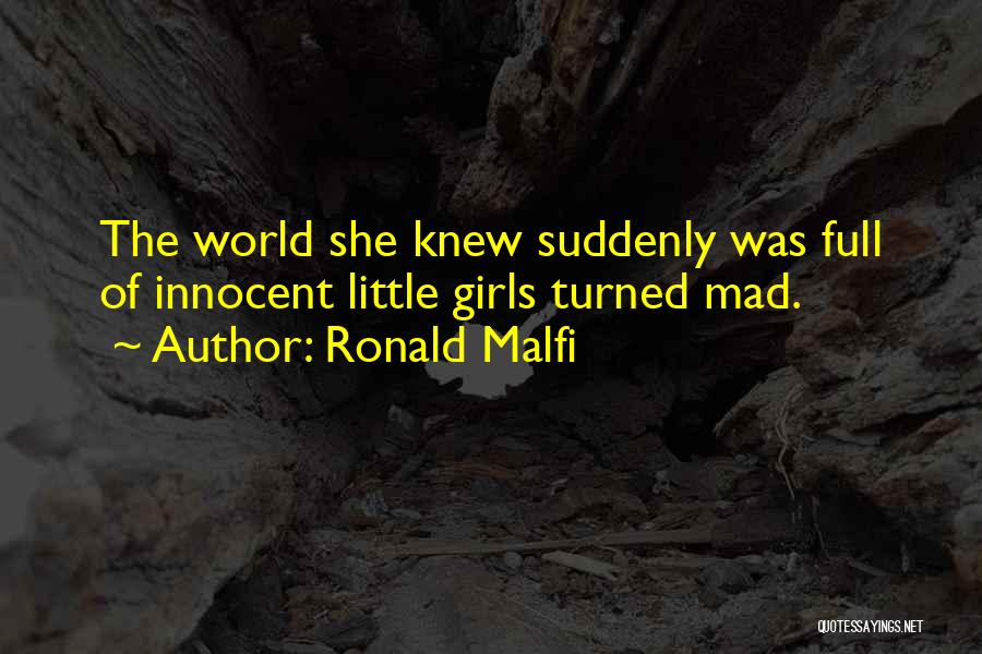 Ronald Malfi Quotes: The World She Knew Suddenly Was Full Of Innocent Little Girls Turned Mad.