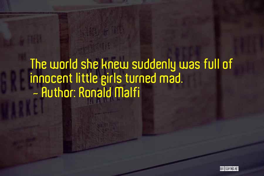 Ronald Malfi Quotes: The World She Knew Suddenly Was Full Of Innocent Little Girls Turned Mad.