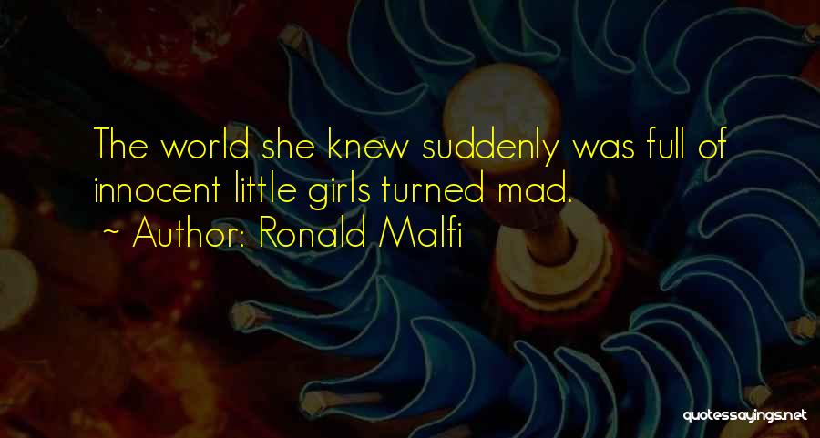 Ronald Malfi Quotes: The World She Knew Suddenly Was Full Of Innocent Little Girls Turned Mad.
