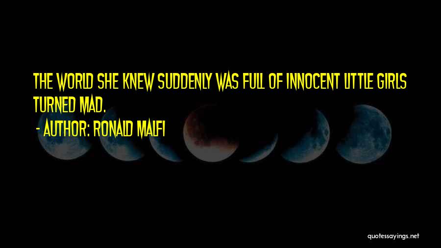 Ronald Malfi Quotes: The World She Knew Suddenly Was Full Of Innocent Little Girls Turned Mad.