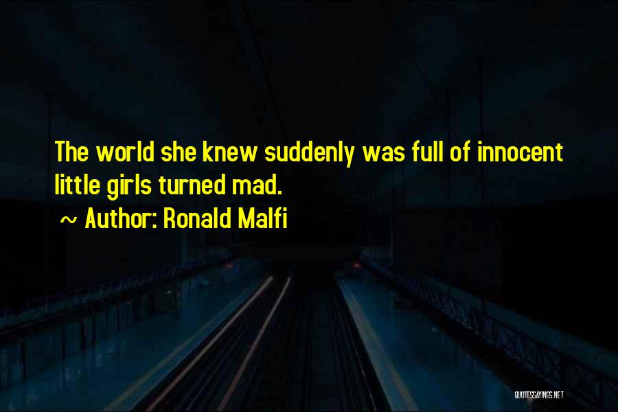 Ronald Malfi Quotes: The World She Knew Suddenly Was Full Of Innocent Little Girls Turned Mad.