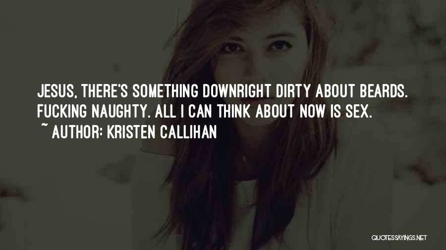 Kristen Callihan Quotes: Jesus, There's Something Downright Dirty About Beards. Fucking Naughty. All I Can Think About Now Is Sex.