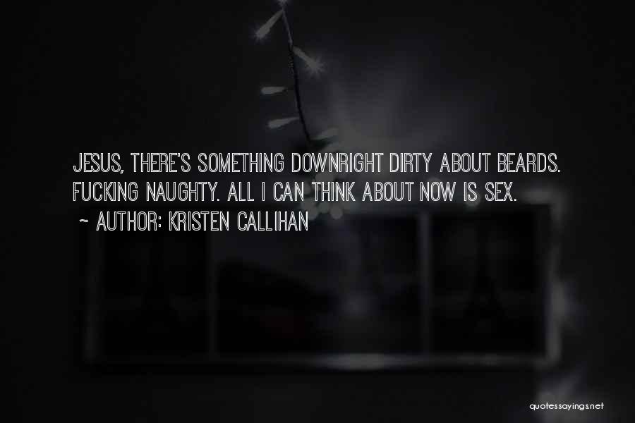 Kristen Callihan Quotes: Jesus, There's Something Downright Dirty About Beards. Fucking Naughty. All I Can Think About Now Is Sex.