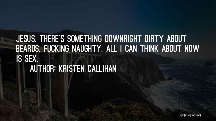 Kristen Callihan Quotes: Jesus, There's Something Downright Dirty About Beards. Fucking Naughty. All I Can Think About Now Is Sex.