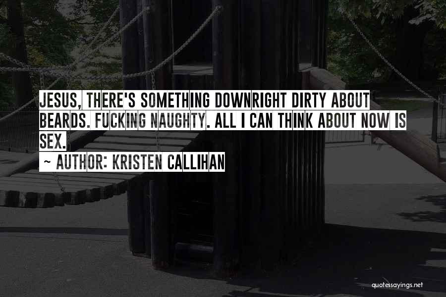 Kristen Callihan Quotes: Jesus, There's Something Downright Dirty About Beards. Fucking Naughty. All I Can Think About Now Is Sex.