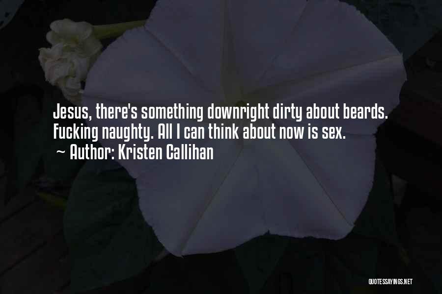 Kristen Callihan Quotes: Jesus, There's Something Downright Dirty About Beards. Fucking Naughty. All I Can Think About Now Is Sex.