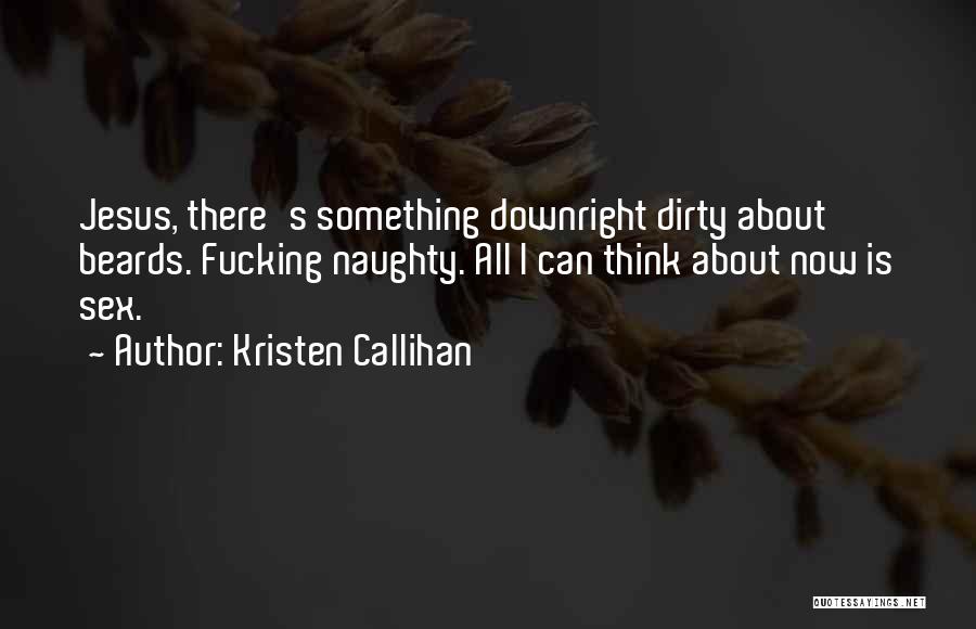 Kristen Callihan Quotes: Jesus, There's Something Downright Dirty About Beards. Fucking Naughty. All I Can Think About Now Is Sex.