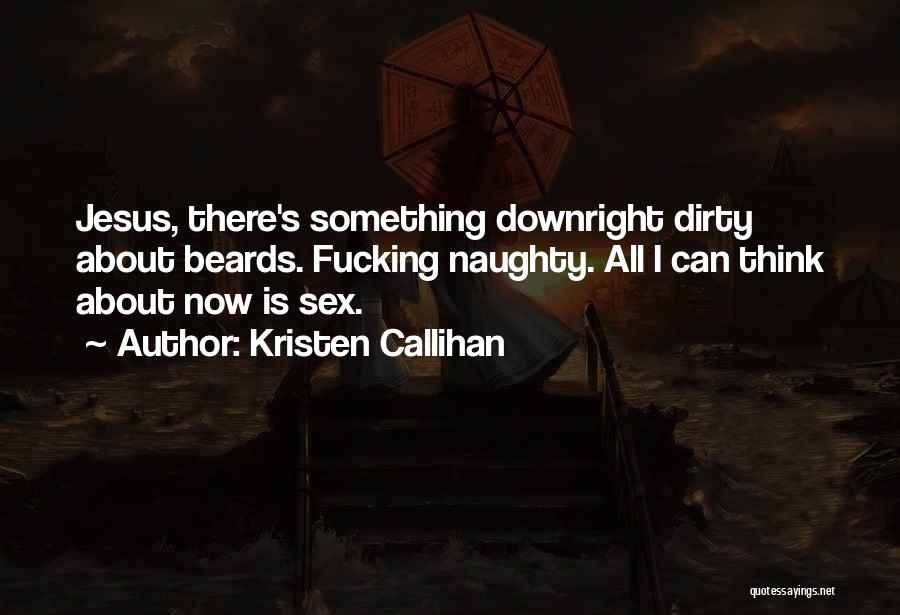 Kristen Callihan Quotes: Jesus, There's Something Downright Dirty About Beards. Fucking Naughty. All I Can Think About Now Is Sex.