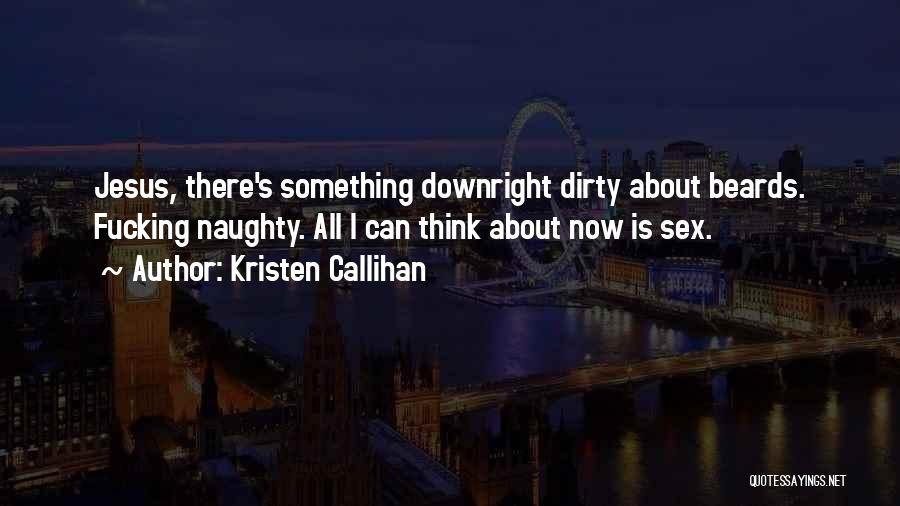 Kristen Callihan Quotes: Jesus, There's Something Downright Dirty About Beards. Fucking Naughty. All I Can Think About Now Is Sex.