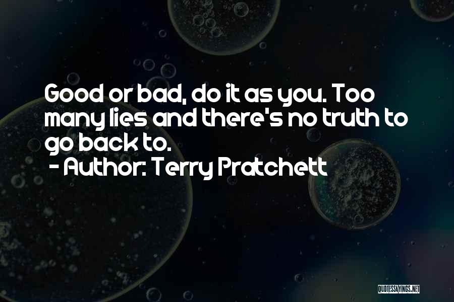 Terry Pratchett Quotes: Good Or Bad, Do It As You. Too Many Lies And There's No Truth To Go Back To.