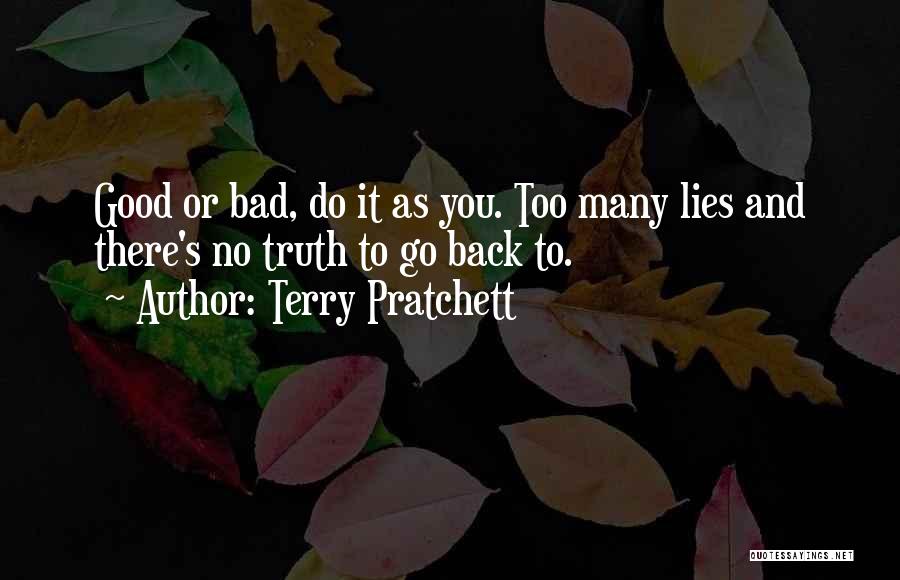 Terry Pratchett Quotes: Good Or Bad, Do It As You. Too Many Lies And There's No Truth To Go Back To.