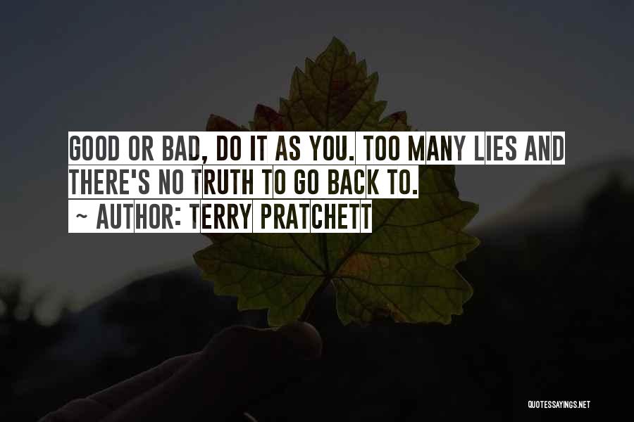 Terry Pratchett Quotes: Good Or Bad, Do It As You. Too Many Lies And There's No Truth To Go Back To.