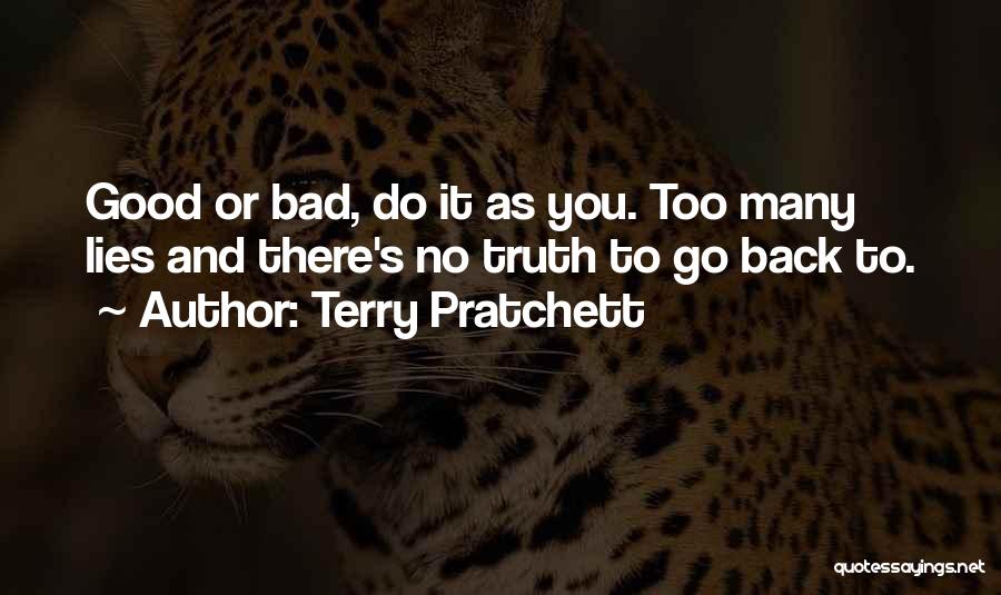 Terry Pratchett Quotes: Good Or Bad, Do It As You. Too Many Lies And There's No Truth To Go Back To.