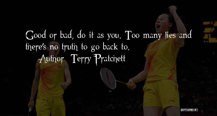 Terry Pratchett Quotes: Good Or Bad, Do It As You. Too Many Lies And There's No Truth To Go Back To.