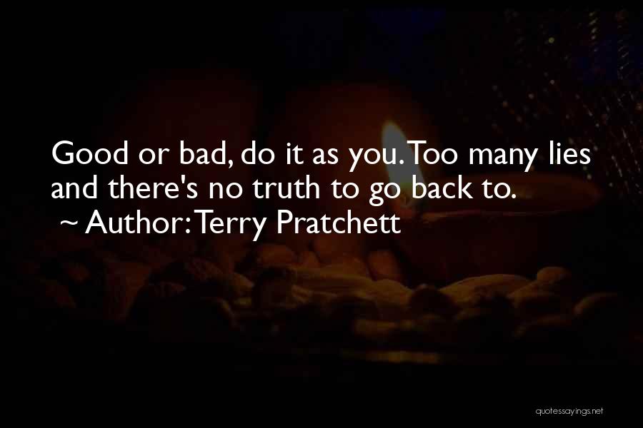 Terry Pratchett Quotes: Good Or Bad, Do It As You. Too Many Lies And There's No Truth To Go Back To.