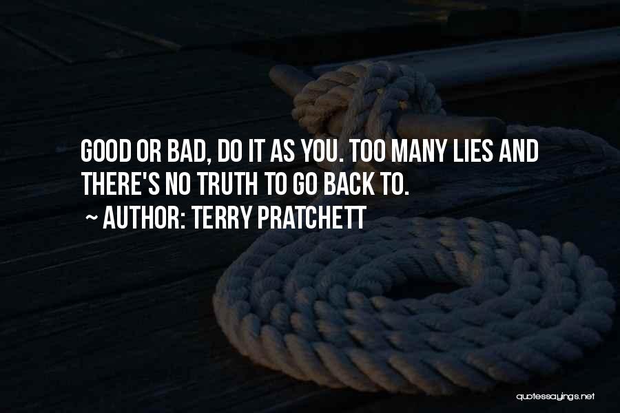 Terry Pratchett Quotes: Good Or Bad, Do It As You. Too Many Lies And There's No Truth To Go Back To.