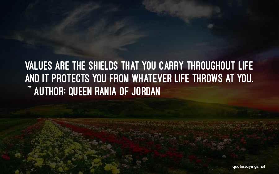 Queen Rania Of Jordan Quotes: Values Are The Shields That You Carry Throughout Life And It Protects You From Whatever Life Throws At You.