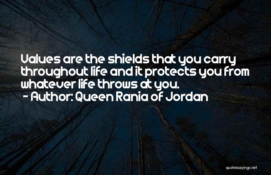 Queen Rania Of Jordan Quotes: Values Are The Shields That You Carry Throughout Life And It Protects You From Whatever Life Throws At You.