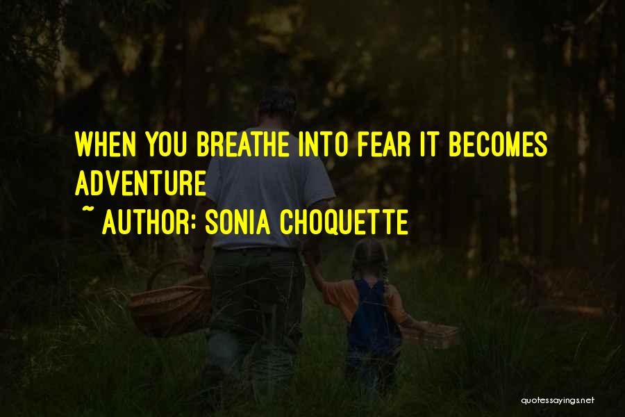 Sonia Choquette Quotes: When You Breathe Into Fear It Becomes Adventure