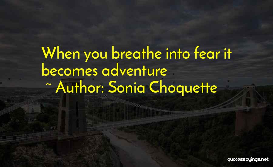 Sonia Choquette Quotes: When You Breathe Into Fear It Becomes Adventure