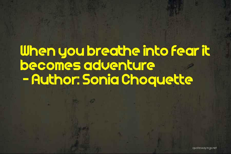 Sonia Choquette Quotes: When You Breathe Into Fear It Becomes Adventure