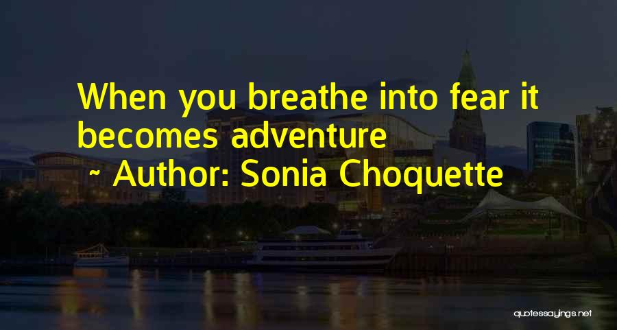 Sonia Choquette Quotes: When You Breathe Into Fear It Becomes Adventure