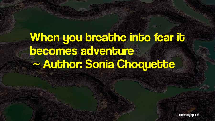 Sonia Choquette Quotes: When You Breathe Into Fear It Becomes Adventure