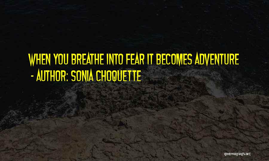 Sonia Choquette Quotes: When You Breathe Into Fear It Becomes Adventure