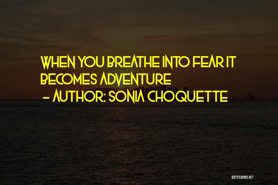 Sonia Choquette Quotes: When You Breathe Into Fear It Becomes Adventure