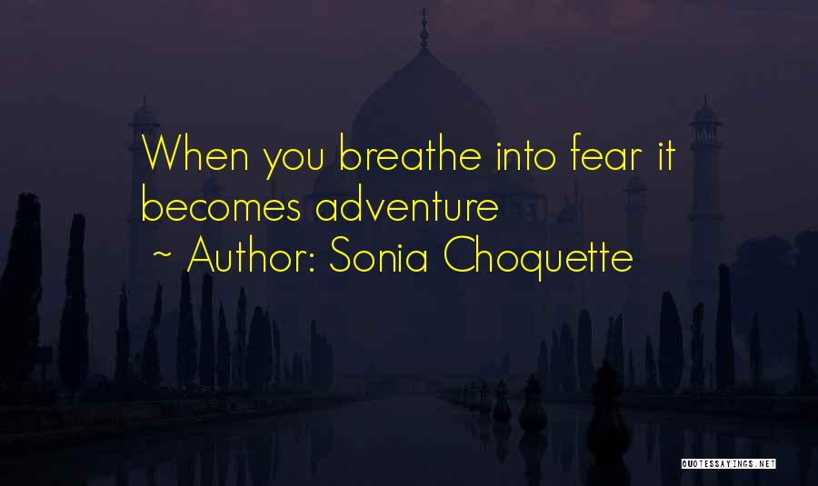Sonia Choquette Quotes: When You Breathe Into Fear It Becomes Adventure