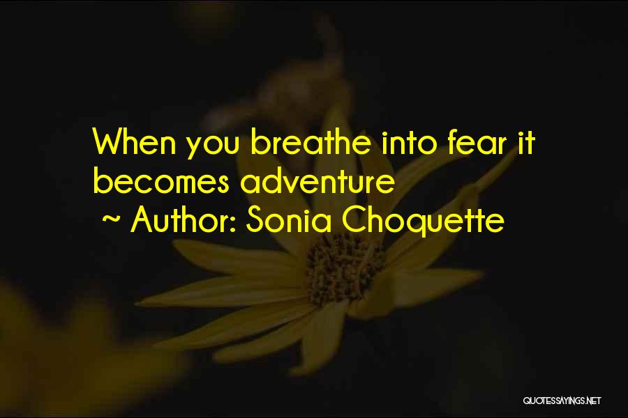 Sonia Choquette Quotes: When You Breathe Into Fear It Becomes Adventure