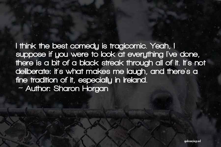 Sharon Horgan Quotes: I Think The Best Comedy Is Tragicomic. Yeah, I Suppose If You Were To Look At Everything I've Done, There