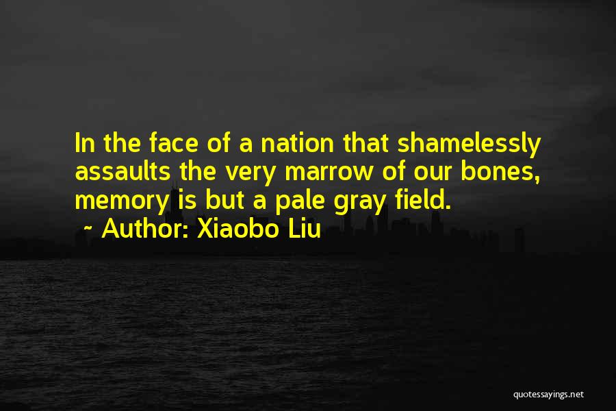 Xiaobo Liu Quotes: In The Face Of A Nation That Shamelessly Assaults The Very Marrow Of Our Bones, Memory Is But A Pale